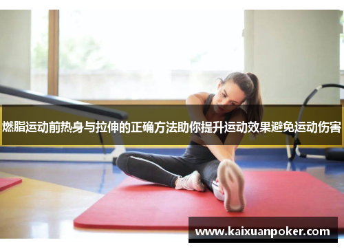 燃脂运动前热身与拉伸的正确方法助你提升运动效果避免运动伤害